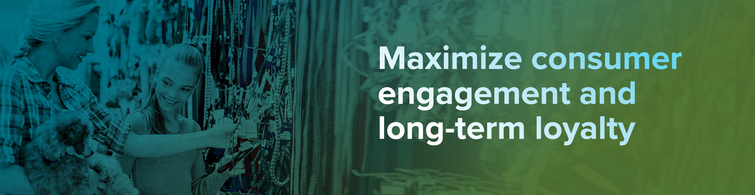 Maximize consumer engagement and long-term loyalty