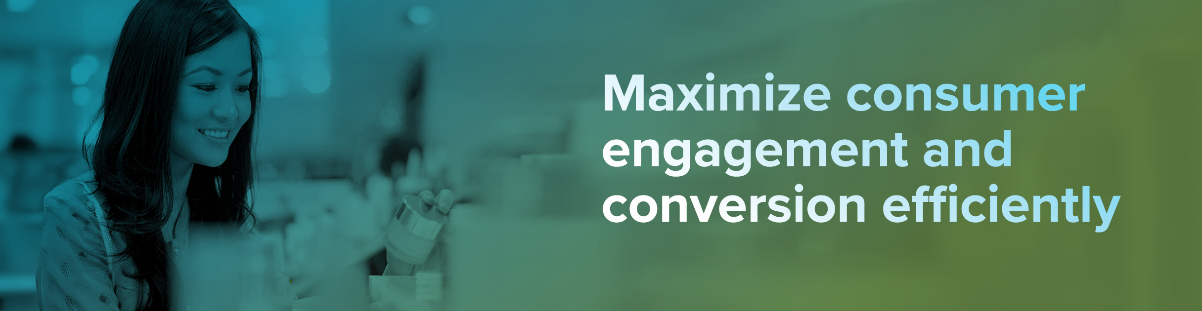 Maximize consumer engagement and conversion efficiently