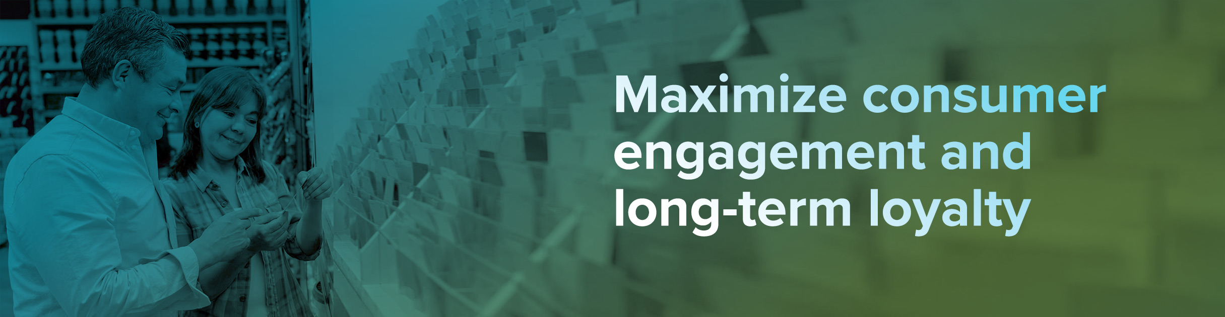 Maximize consumer engagement and long-term loyalty